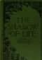 [Gutenberg 42965] • The Shadow of Life